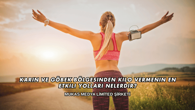 Karın ve Göbek Bölgesinden Kilo Vermenin En Etkili Yolları Nelerdir?